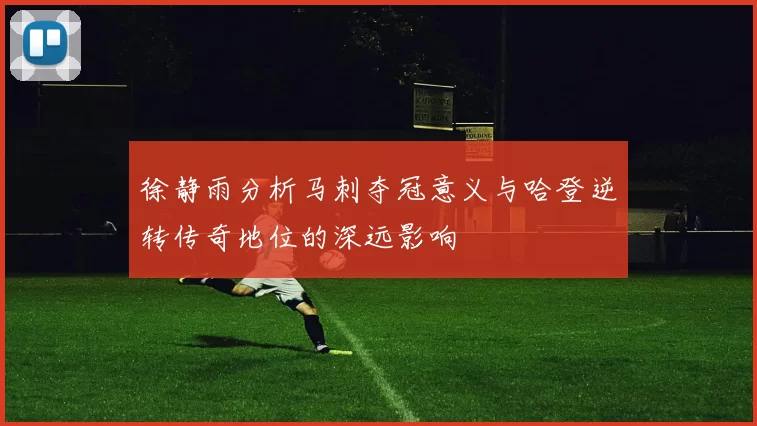 徐静雨分析马刺夺冠意义与哈登逆转传奇地位的深远影响