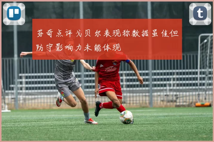 芬奇点评戈贝尔表现称数据虽佳但防守影响力未能体现
